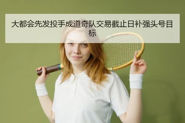大都会先发投手成道奇队交易截止日补强头号目标（yaxin）